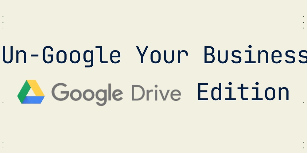 How to ungoogle your Business: Google Drive Edition