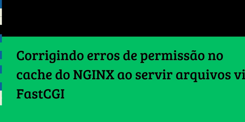 Corrigindo erros de permissão no cache do NGINX ao servir arquivos via FastCGI