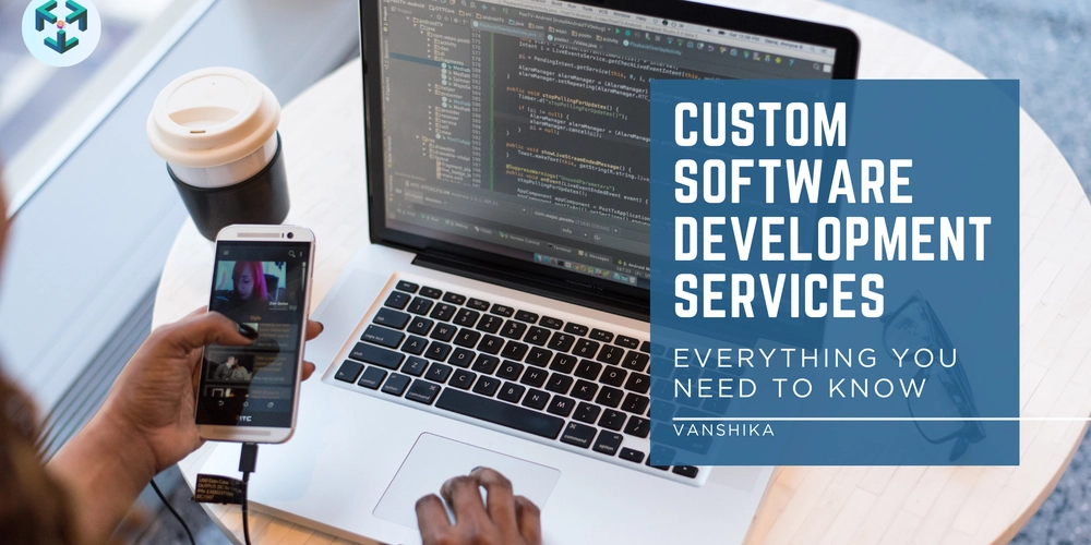 Custom Software Development Services: Everything You Need To Know