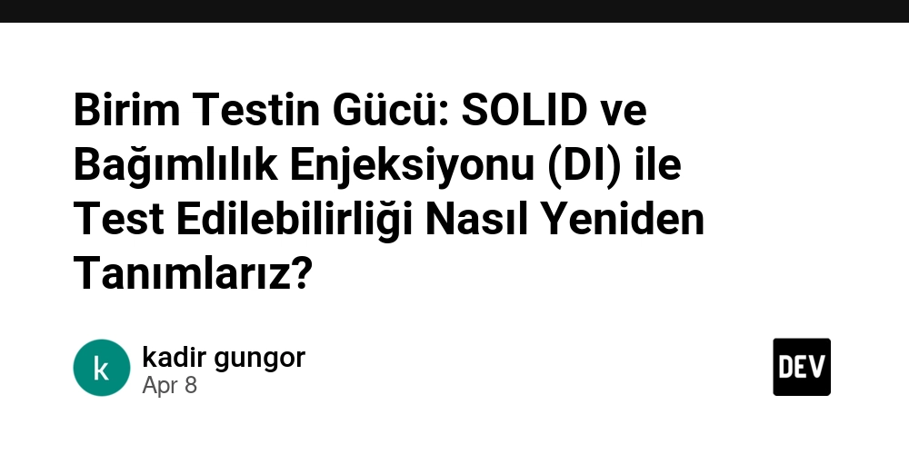 Birim Testin Gücü: SOLID ve Bağımlılık Enjeksiyonu (DI) ile Test Edilebilirliği Nasıl Yeniden Tanımlarız?