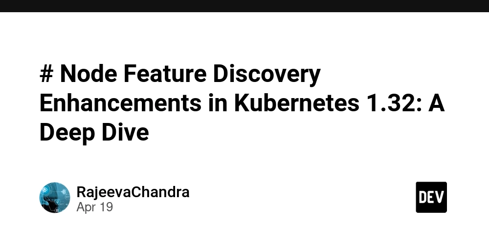 # Node Feature Discovery Enhancements in Kubernetes 1.32: A Deep Dive 
