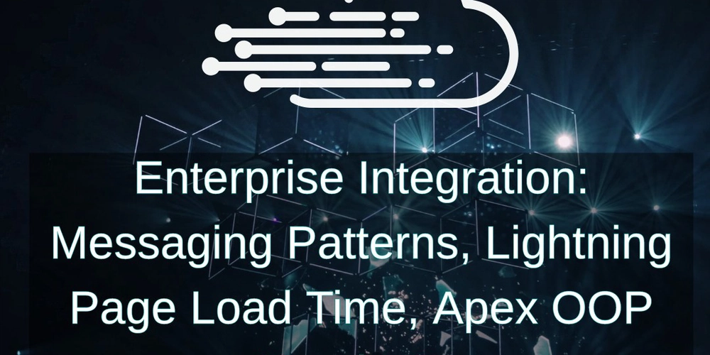 Enterprise Integration: Messaging Patterns, Lightning Page Load Time, Apex OOP Hands-On