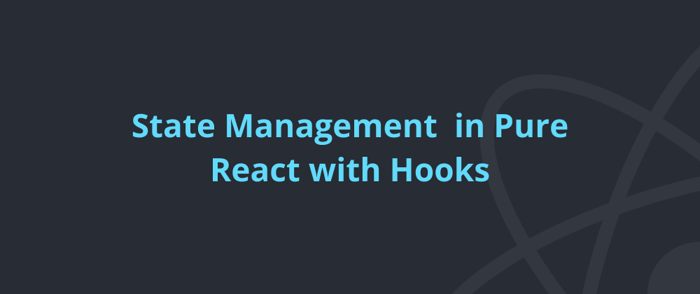 Cover image for State Management in Pure React with Hooks: useState