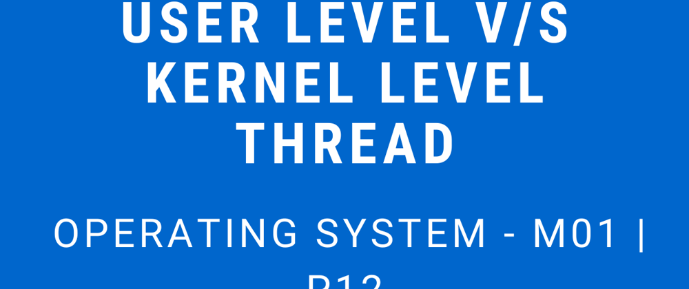 Cover image for User Level v/s Kernel Level Threads | Operating System - M01 P12