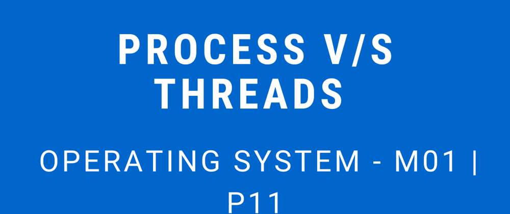 Cover image for Process v/s Threads | Operating System - M01 P11