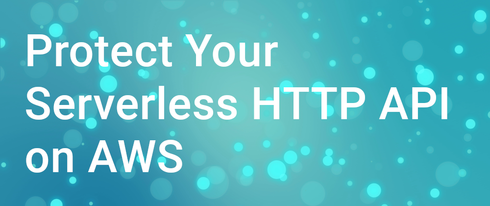 Cover image for How to Protect Your Serverless HTTP API on AWS