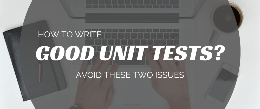 Cover image for How to write good unit tests? Avoid these two issues