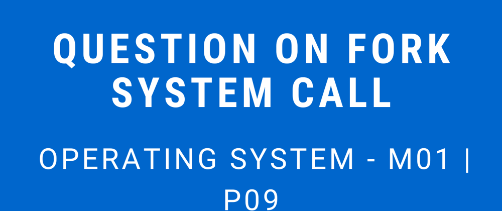 Cover image for Question on Fork System Call | Operating System - M01 P09