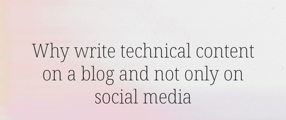 Cover image for Why write technical content on a blog and not only on social media