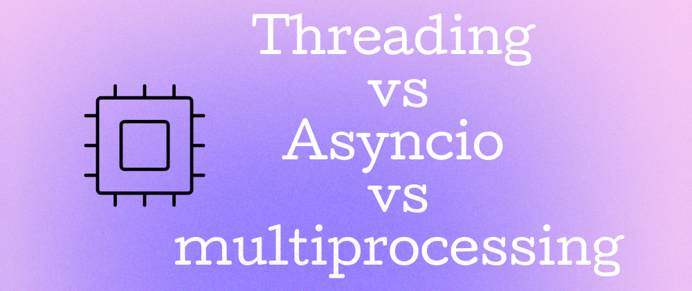 Cover image for Threading vs Asyncio vs Multiprocessing