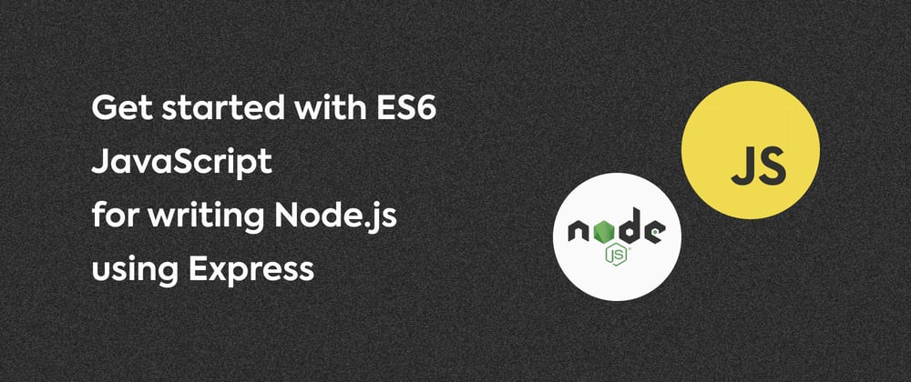 Cover image for Get started with ES6 JavaScript for writing Node.js using Express