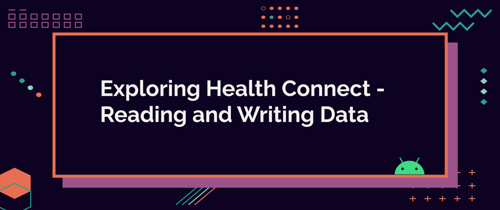 Cover image for Exploring Health Connect Pt. 2 - Reading and Writing Data