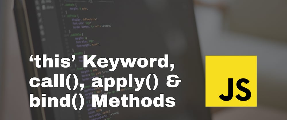 Cover image for 'this' keyword, call(), apply() and bind() methods in JavaScript - simply explained