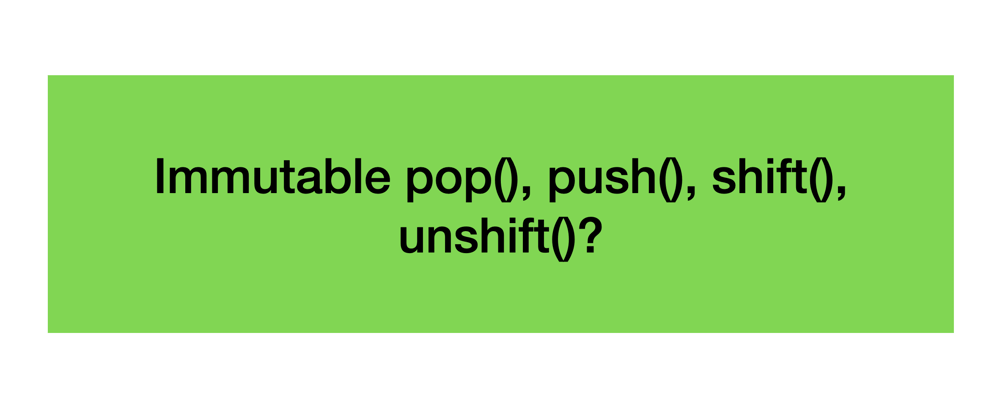 Cover image for Make immutable pop(), push(), shift(), unshift()?