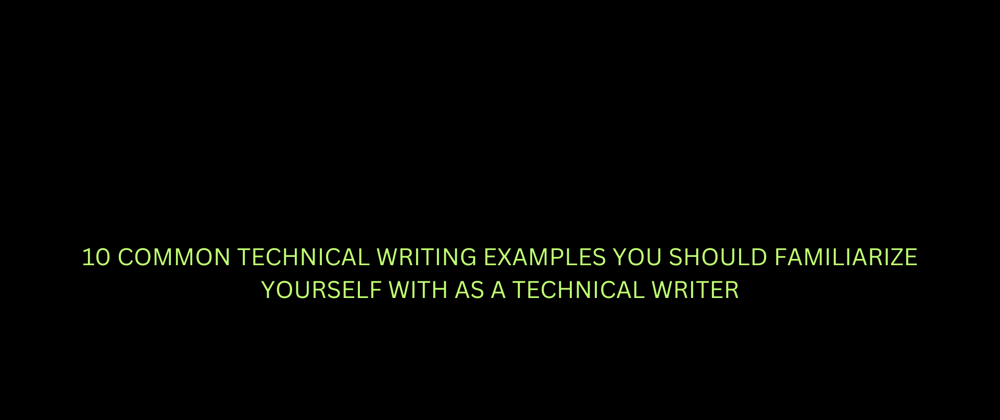 10 COMMON TECHNICAL WRITING EXAMPLES YOU SHOULD FAMILIARIZE YOURSELF WITH AS A TECHNICAL WRITER