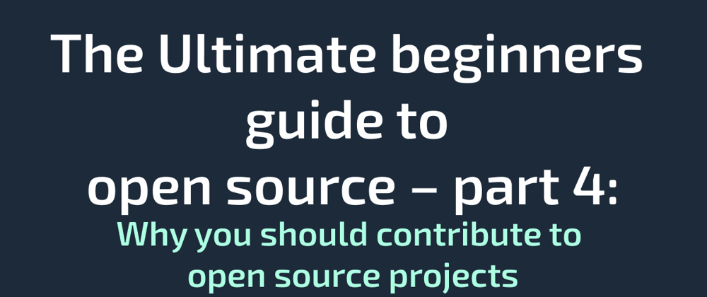 Cover image for The Ultimate beginners guide to open source – part 4: Why you should contribute to open source projects