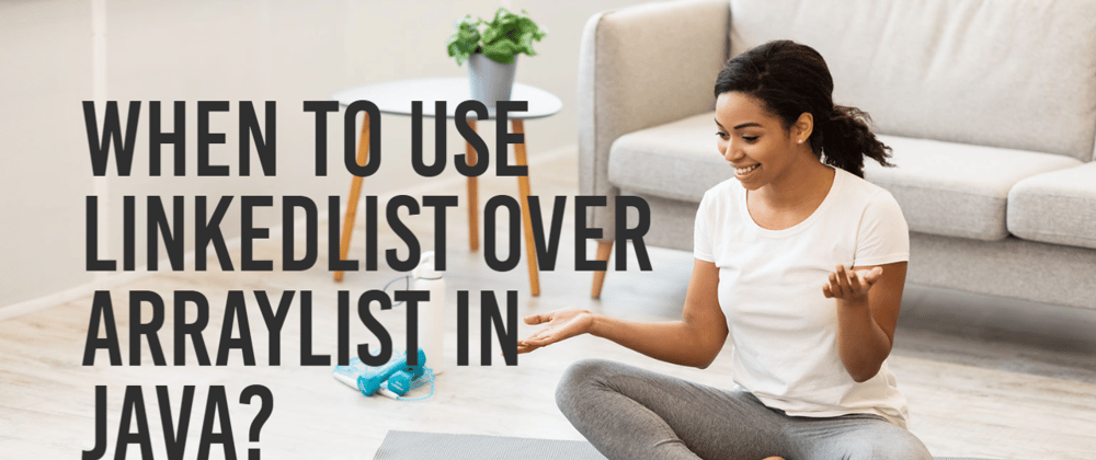 Cover image for When to use LinkedList over ArrayList in Java ?