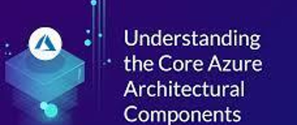 Understanding Core Architectural Components of Microsoft Azure