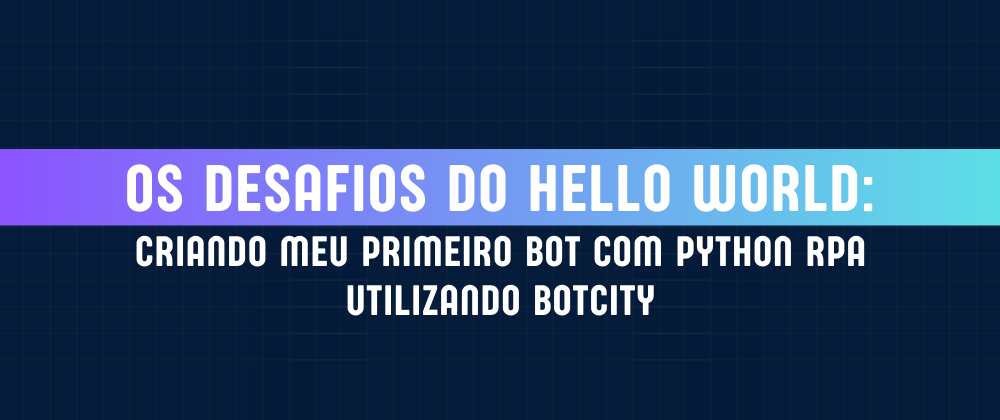 Cover image for Os desafios do Hello World: criando meu primeiro bot com Python RPA utilizando BotCity