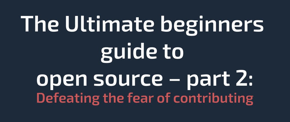 Cover image for The Ultimate beginners guide to open source – Part 2: Defeating the fear of contributing