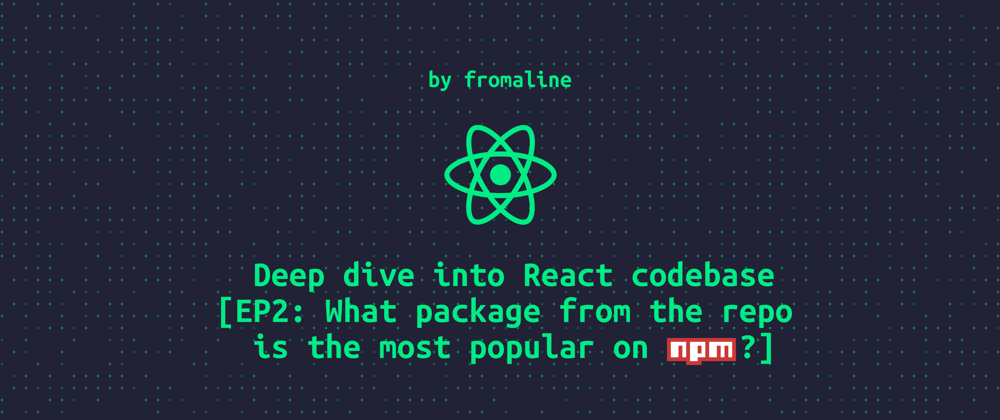 Cover image for Deep dive into React codebase [EP2: What package from the repo is the most popular on npm?]