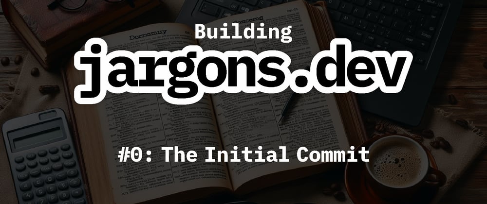 Cover image for Building jargons.dev [#0]: The Initial Commit