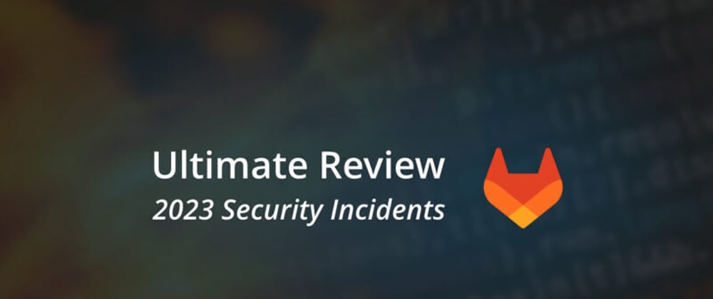 Cover image for GitLab Vulnerabilities And Security Incidents: 2023 In Review