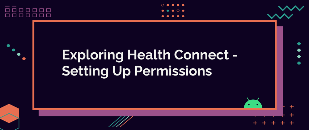 Cover image for Exploring Health Connect Pt. 1 - Setting Up Permissions