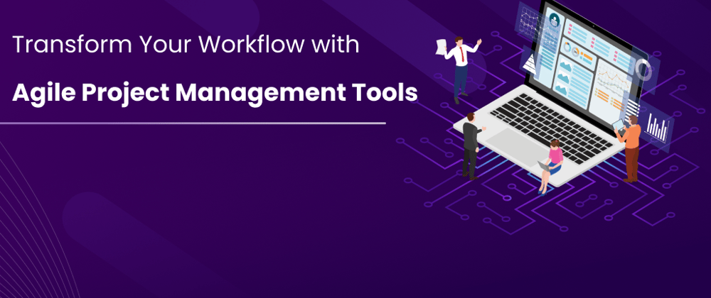 Transform Your Workflow with Agile Project Management Tools