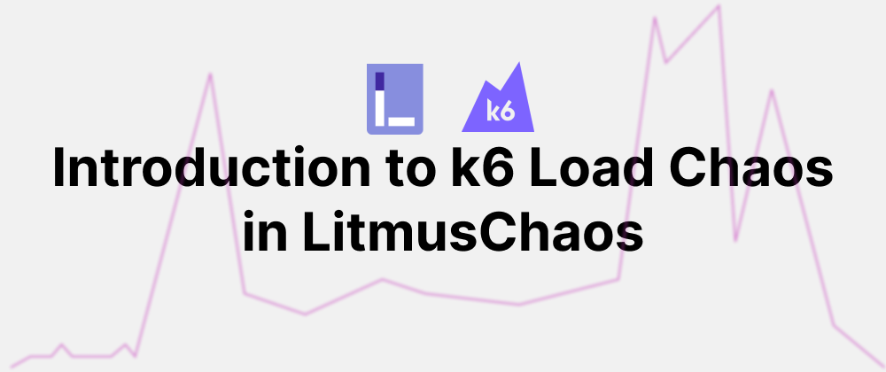 Introduction to k6 Load Chaos in LitmusChaos