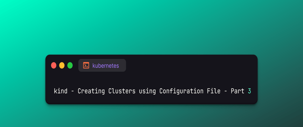 Cover image for kind - Creating Clusters using Configuration File - Part 3