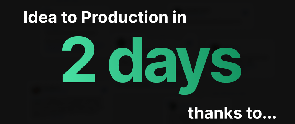 Idea to Production in 2 days, thanks to...