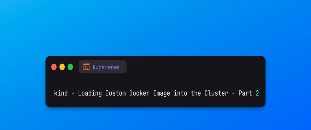 Cover image for kind - Loading Custom Docker Image into the Cluster - Part 2