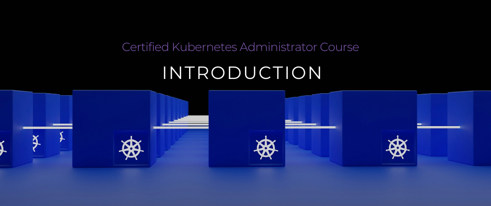 Cover image for Certified Kubernetes Administrator Course Introduction