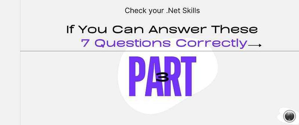 Cover image for [Part 3] If You Can Answer These Additional 7 Questions Correctly, You’re Decent at .NET