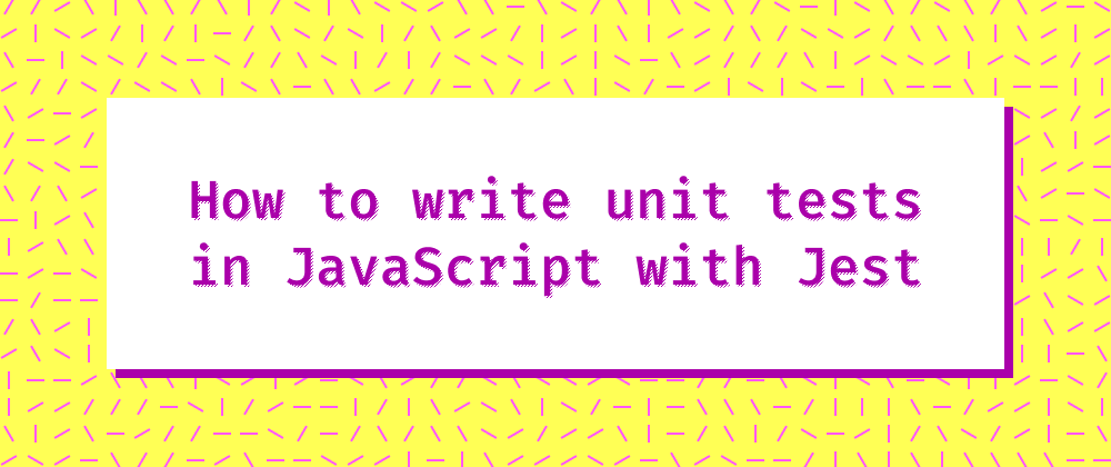 Cover image for How to write unit tests in JavaScript with Jest