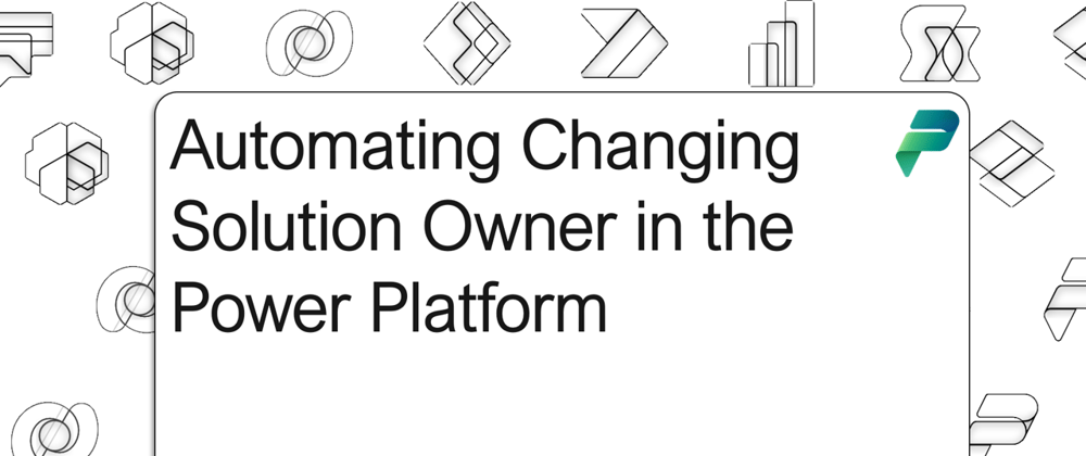 Cover image for Automating Changing Solution Owner in the Power Platform