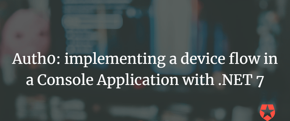 Cover image for Auth0: implementing a device flow in a Console Application with .NET 7