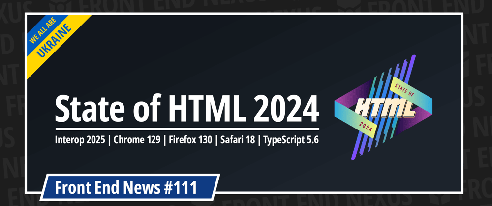 Cover image for State of HTML 2024, Interop 2025, Chrome 129, Firefox 130, Safari 18, TypeScript 5.6, and more | Front End News #111