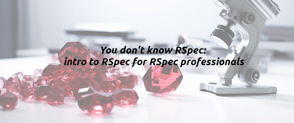 Cover image for You don't know RSpec: intro to RSpec for RSpec professionals