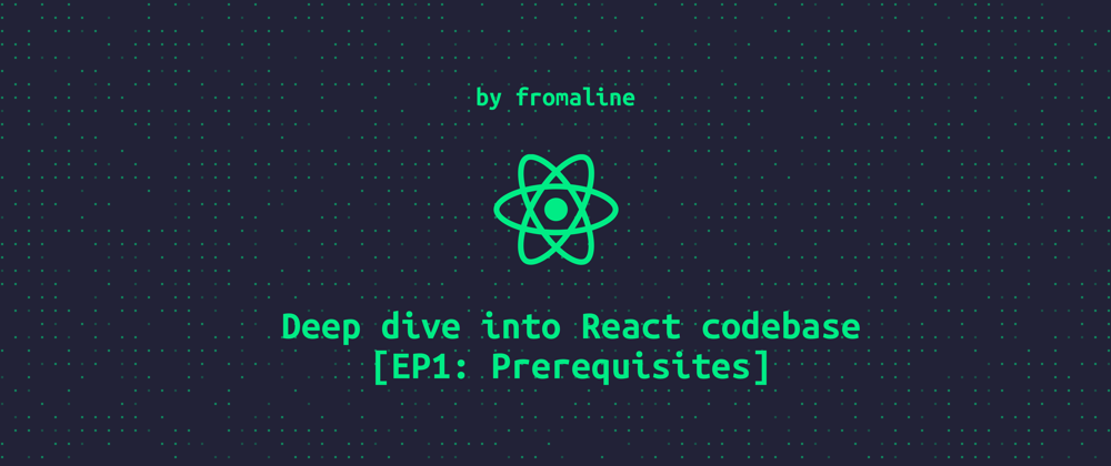 Cover image for Deep dive into React codebase [EP1: Prerequisites]