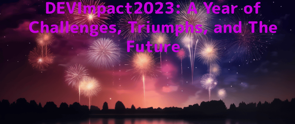 Cover image for 🌟 #DEVImpact2023: A Year of Challenges, Triumphs, and The Future