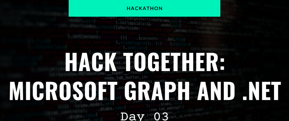 Cover image for Hackathon - Hack Together: Microsoft Graph and .NET 🦒 - Day 03