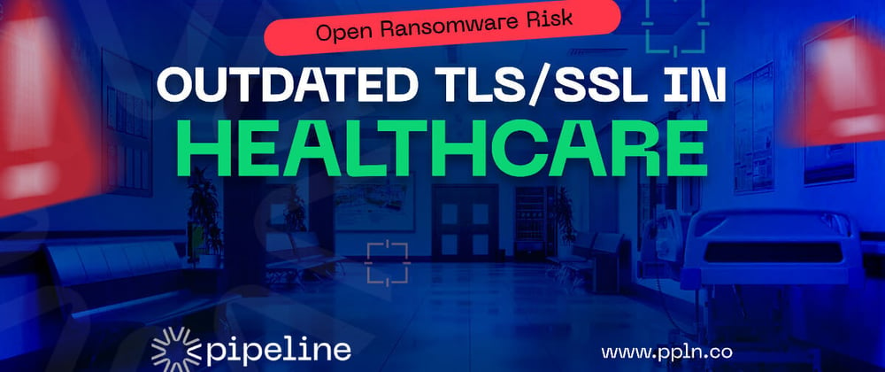 Outdated TLS/SSL in Healthcare: The Open Ransomware Risk