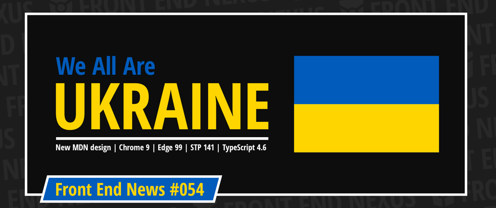 Cover image for We all are Ukraine, the new MDN, Chrome 99, Edge 99, Safari Technology Preview 141, TypeScript 4.6 | Front End News #054