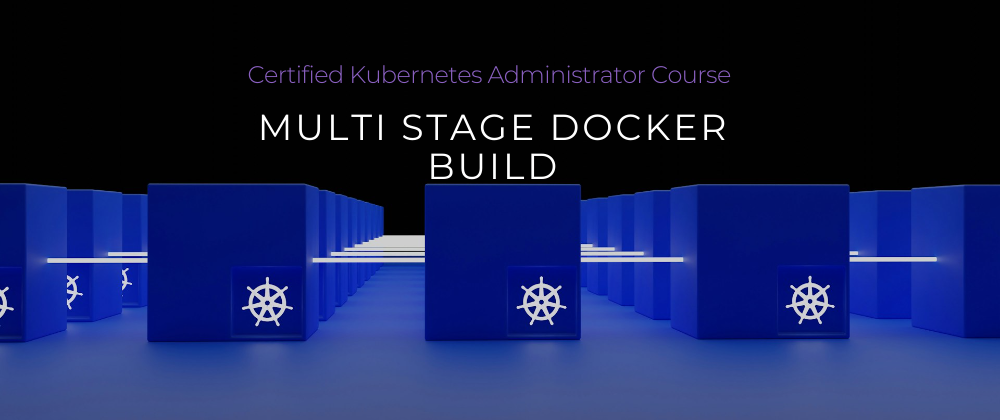 Cover image for CKA Full Course 2024: Day 3/40 Multi Stage Docker Build