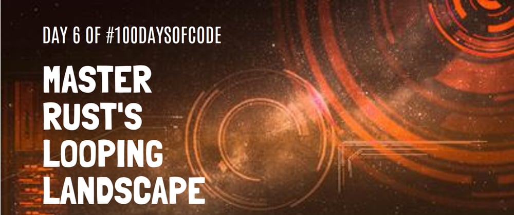 Cover image for Day 6: Navigating Rust's Looping Landscape