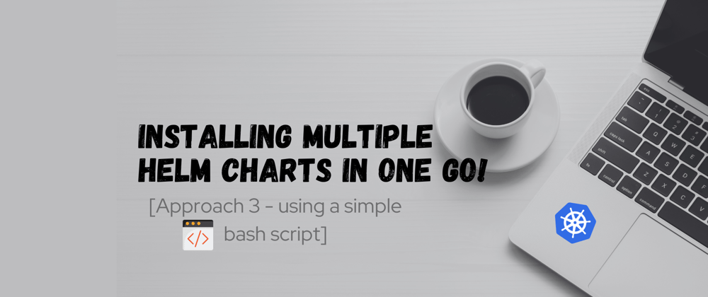 Cover image for Installing multiple helm charts in one go [Approach 3 - using simple bash utility]