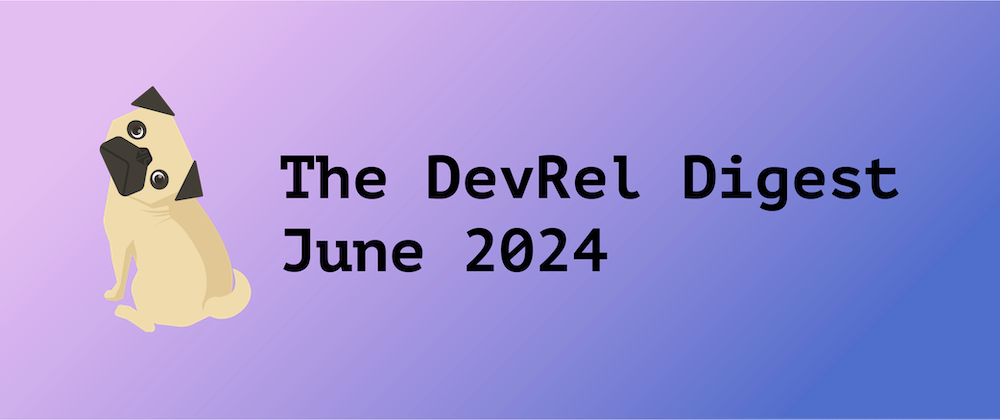 Cover image for The DevRel Digest June 2024: One Whole Year of the DevRel Digest