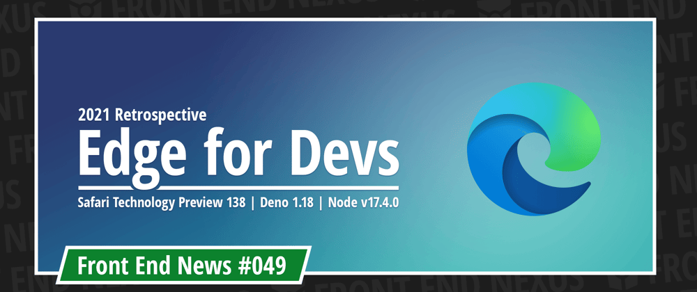 Cover image for Microsoft Edge 2021 Retrospective, Safari Technology Preview 138, Deno 1.18, Node v17.4.0, and more | Front End News #049